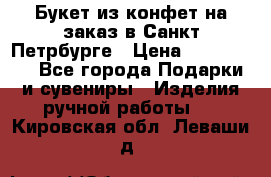 Букет из конфет на заказ в Санкт-Петрбурге › Цена ­ 200-1500 - Все города Подарки и сувениры » Изделия ручной работы   . Кировская обл.,Леваши д.